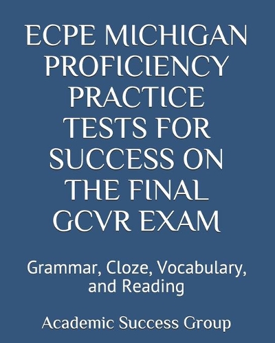 ECPE Michigan Proficiency Practice Tests for Success on the Final GCVR Exam: Grammar, Cloze, Vocabulary, and Reading