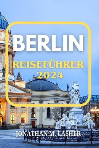 Berlin Reiseführer 2024: Eine Reise durch Geschichte, Kultur und lokale Geheimnisse