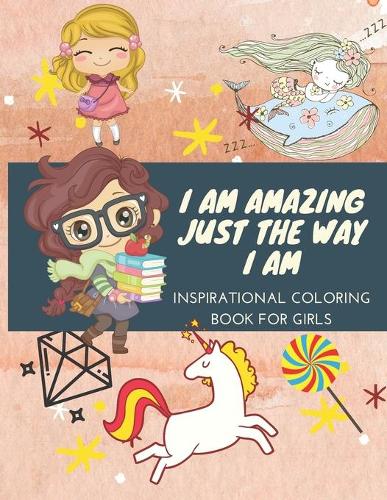 I Am Amazing Just the Way I Am: Mindfulness, Affirmations, Inspiring Coloring Book for Girls