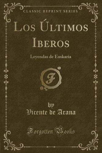 Los Últimos Iberos: Leyendas de Euskaria (Classic Reprint)
