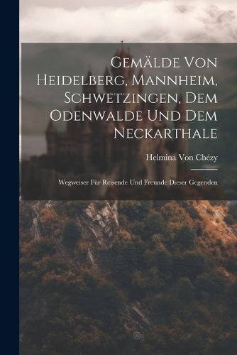 Gemälde von heidelberg, Mannheim, Schwetzingen, dem Odenwalde und dem Neckarthale