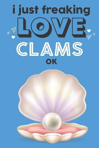 I Just Freaking Love Clams Ok