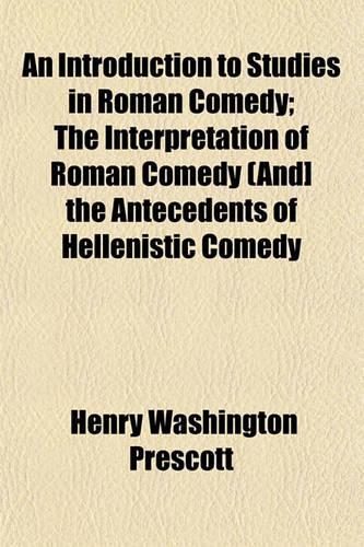 An Introduction to Studies in Roman Comedy; The Interpretation of Roman Comedy (And] the Antecedents of Hellenistic Comedy