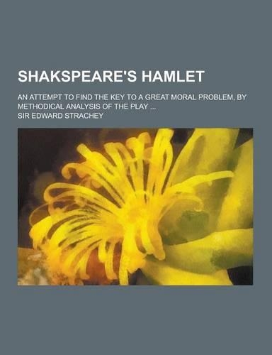 Shakspeare's Hamlet; An Attempt to Find the Key to a Great Moral Problem, by Methodical Analysis of the Play ...