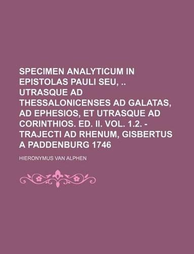 Specimen Analyticum in Epistolas Pauli Seu, Utrasque Ad Thessalonicenses Ad Galatas, Ad Ephesios, Et Utrasque Ad Corinthios. Ed. II. Vol. 1.2. - Trajecti Ad Rhenum, Gisbertus a Paddenburg 1746: (English)