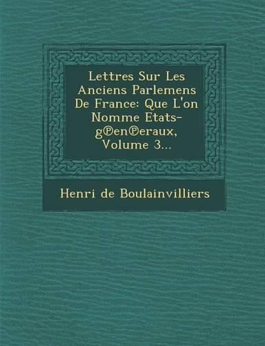 Lettres Sur Les Anciens Parlemens de France: Que L'On Nomme Etats-G En Eraux, Volume 3...(French)