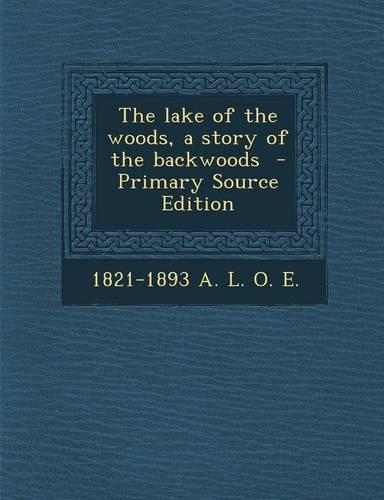 The Lake of the Woods, a Story of the Backwoods - Primary Source Edition