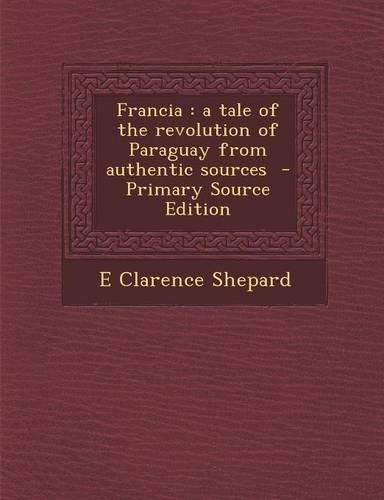 Francia: A Tale of the Revolution of Paraguay from Authentic Sources - Primary Source Edition(English)