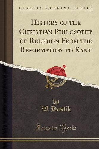History of the Christian Philosophy of Religion from the Reformation to Kant (Classic Reprint)