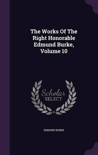 The Works Of The Right Honorable Edmund Burke, Volume 10