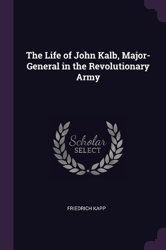 The Life of John Kalb, Major-General in the Revolutionary Army