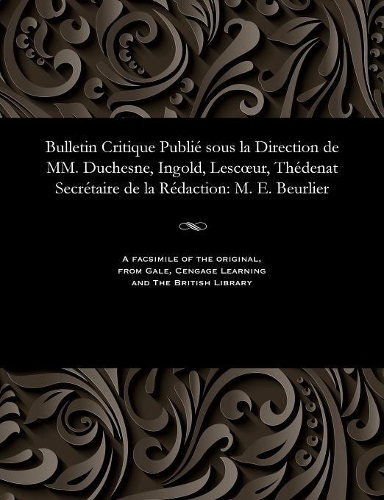 Bulletin Critique Publi� Sous La Direction de MM. Duchesne, Ingold, Lescoeur, Th�denat Secr�taire de la R�daction