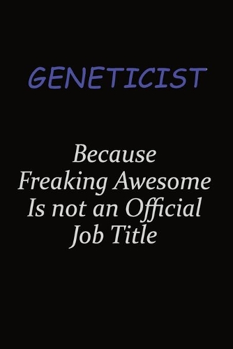 Geneticist Because Freaking Awesome Is Not An Official Job Title: Career journal, notebook and writing journal for encouraging men, women and kids. A framework for building your career.