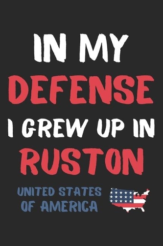 In My Defense I Grew Up In Ruston United States Of America: Lined Journal, 120 Pages, 6 x 9, Funny Ruston USA Gift, Black Matte Finish (In My Defense I Grew Up In Ruston United States Of America Journal)