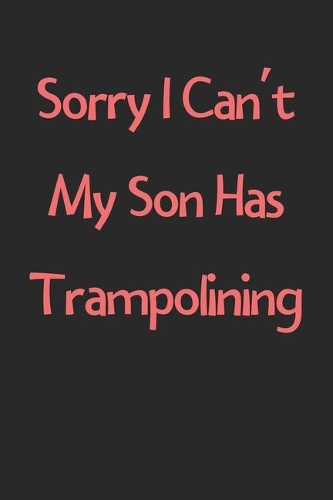 Sorry I Can't My Son Has Trampolining: Lined Journal, 120 Pages, 6 x 9, Funny Trampolining Gift Idea, Black Matte Finish (Sorry I Can't My Son Has Trampolining Journal)