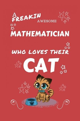 A Freakin Awesome Mathematician Who Loves Their Cat: Perfect Gag Gift For An Mathematician Who Happens To Be Freaking Awesome And Love Their Kitty! - Blank Lined Notebook Journal - 100 Pages 6 x 9 Form