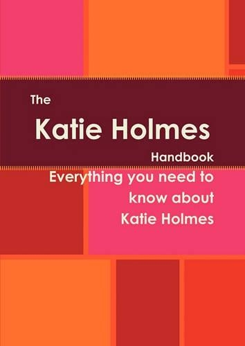 The Katie Holmes Handbook - Everything You Need to Know about Katie Holmes: (English)