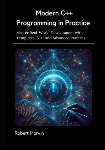 Modern C++ Programming in Practice: Master Real-World Development with Templates, STL, and Advanced Patterns