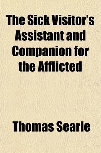 The Sick Visitor's Assistant; And Companion for the Afflicted