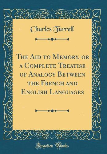 The Aid to Memory, or a Complete Treatise of Analogy Between the French and English Languages (Classic Reprint)