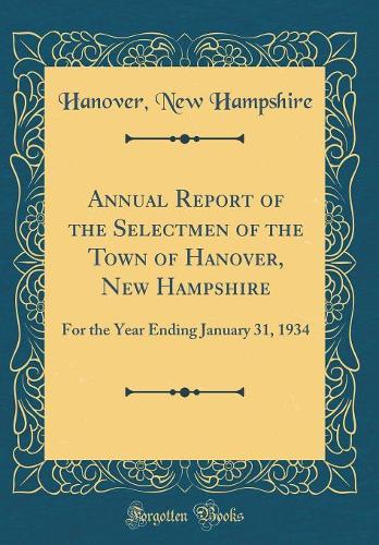 Annual Report of the Selectmen of the Town of Hanover, New Hampshire: For the Year Ending January 31, 1934 (Classic Reprint)