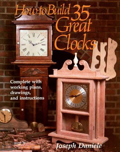 How to Build 35 Great Clocks: Complete with Working Plans, Drawings, and Instructions