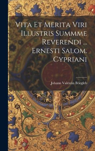 Vita Et Merita Viri Illustris Summme Reverendi ... Ernesti Salom. Cypriani