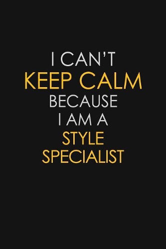 I Can't Keep Calm Because I Am A Style Specialist