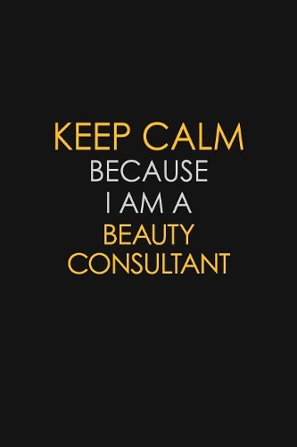 Keep Calm Because I Am A Beauty Consultant