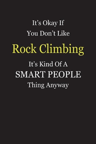 It's Okay If You Don't Like Rock Climbing It's Kind Of A Smart People Thing Anyway