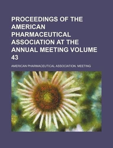 Proceedings of the American Pharmaceutical Association at the Annual Meeting Volume 43