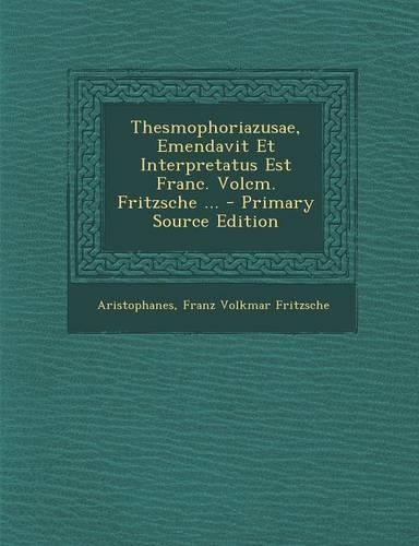 Thesmophoriazusae, Emendavit Et Interpretatus Est Franc. Volcm. Fritzsche ...