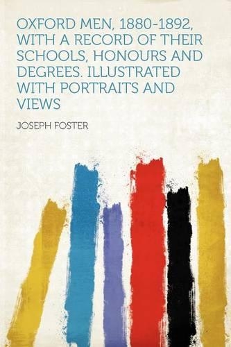 Oxford Men, 1880-1892, with a Record of Their Schools, Honours and Degrees. Illustrated with Portraits and Views