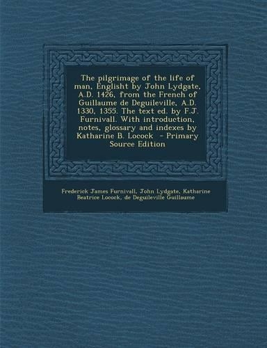 The Pilgrimage of the Life of Man, Englisht by John Lydgate, A.D. 1426, from the French of Guillaume de Deguileville, A.D. 1330, 1355. the Text Ed. by