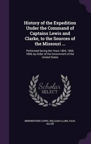 History of the Expedition Under the Command of Captains Lewis and Clarke, to the Sources of the Missouri ...