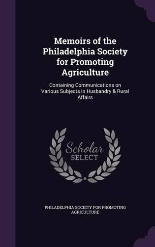 Memoirs of the Philadelphia Society for Promoting Agriculture: Containing Communications on Various Subjects in Husbandry & Rural Affairs