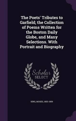 The Poets' Tributes to Garfield; The Collection of Poems Written for the Boston Daily Globe, and Many Selections. with Portrait and Biography: (English)