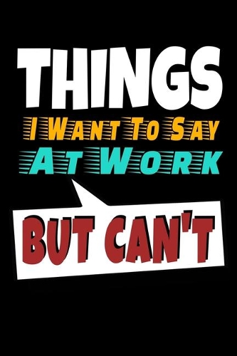 Things I Want To Say At Work But I Can't