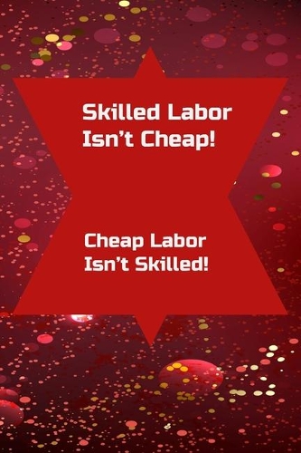Skilled Labor Isn't Cheap! Cheap Labor Isn't Skilled!