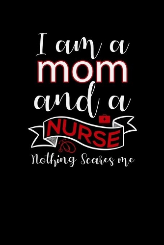 I am a mom and a Nurse nothing scares me