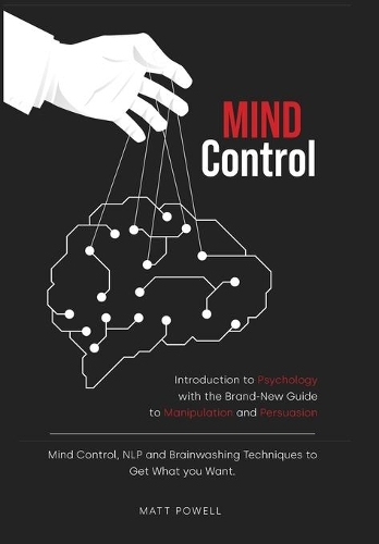 Mind Control: Introduction to Psychology with the Brand-New Guide to Manipulation and Persuasion. Mind Control, NLP and Brainwashing Techniques to Get What you Wa