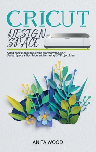 Cricut Design Space: A Beginner's Guide to Getting Started with Cricut Design Space + Amazing DIY Project + Tips and Tricks