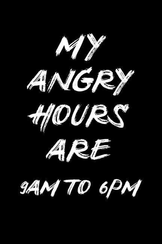 My Angry Hours Are 9 Am to 6pm: Blank Lined Journal Notebook