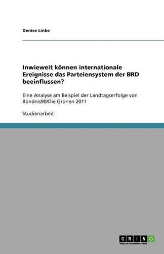 Inwieweit können internationale Ereignisse das Parteiensystem der BRD beeinflussen?: Eine Analyse am Beispiel der Landtagserfolge von Bündnis90/Die Grünen 2011(German)