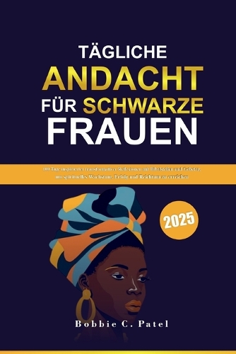 Tägliche Andacht für Schwarze Frauen 2025: 100 Tage inspirierter transformativer Reflexionen mit biblischen Schriften und Gebeten, um geistliches Wachstum, Erfolg und Reichtum anzuziehen