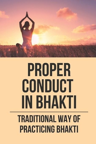 Proper Conduct In Bhakti: Traditional Way Of Practicing Bhakti: Ancestral Way Of Practicing Spiritual Life