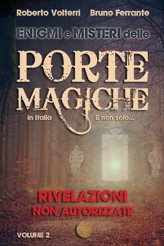 Enigmi e Misteri delle Porte Magiche in Italia. E non solo... - Vol. 2: Rivelazioni Non Autorizzate