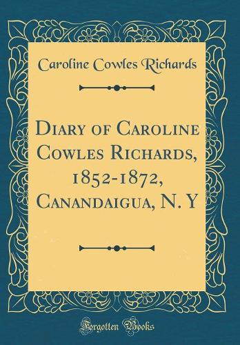 Diary of Caroline Cowles Richards, 1852-1872, Canandaigua, N. Y (Classic Reprint)