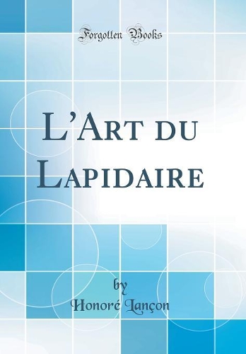 L'Art Du Lapidaire (Classic Reprint)