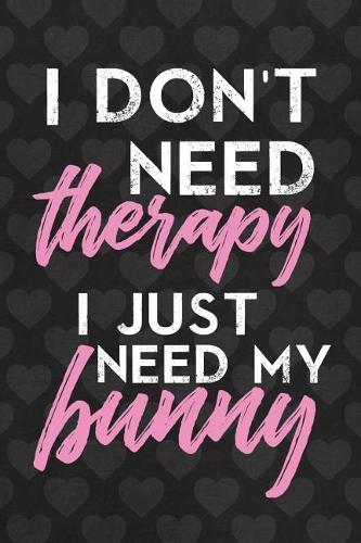 I Don't Need Therapy I Just Need My Bunny